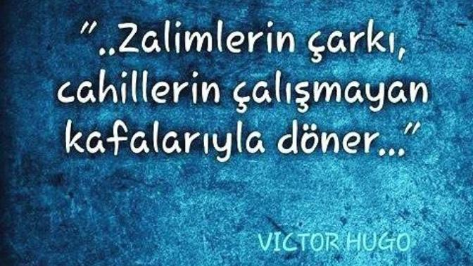 ''Zalimlerin çarkı, cahillerin çalışmayan kafalarıyla döner'' sözü hakkında ne düşünüyorsunuz?