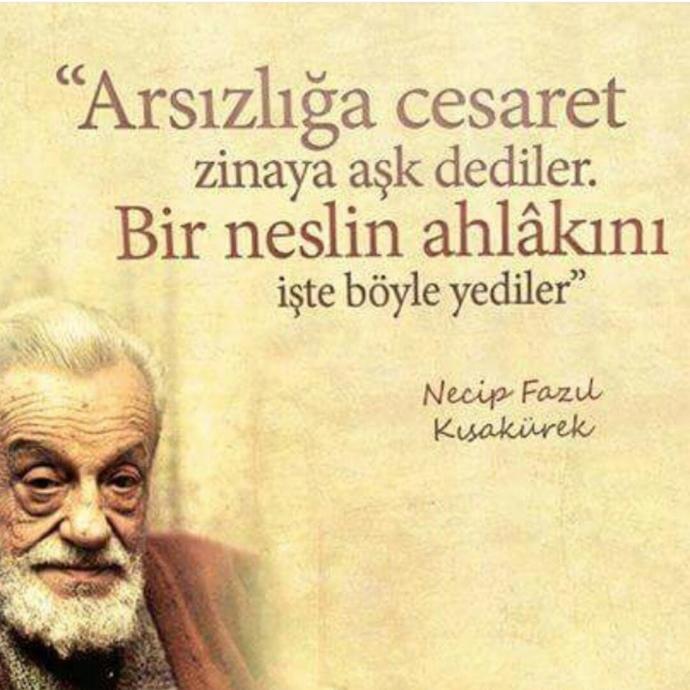''Arsızlığa cesaret, zinaya aşk dediler, bir neslin ahlakını işte böyle yediler.'' Neci Fazıl'a katılıyor musunuz?