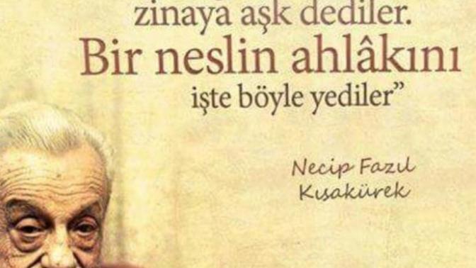 ''Arsızlığa cesaret, zinaya aşk dediler, bir neslin ahlakını işte böyle yediler.'' Neci Fazıl'a katılıyor musunuz?