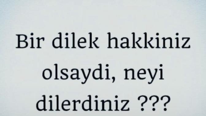 Bir dilek hakkiniz olsaydi ne dilerdiniz?