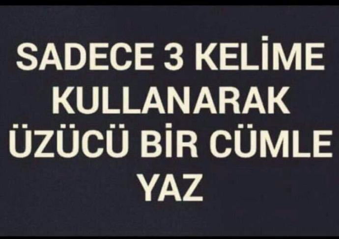 Sadece 3 kelime kullanarak üzücü bir cümle yazabilir misiniz ??
