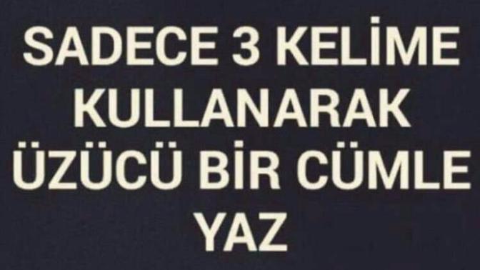 Sadece 3 kelime kullanarak üzücü bir cümle yazabilir misiniz?