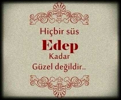 "Edep aklın tercümanıdır." Ben edepli biriyim diyebilir misiniz kendiniz için? Çevrenizdekiler sizi edepli biri olarak mı tanır?