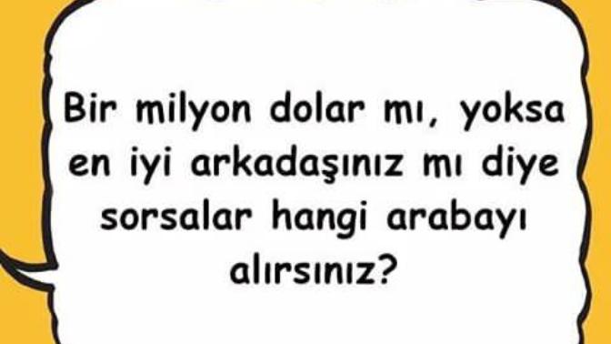 "1milyon dolar mı? En iyi arkadaşın mı? " diye sorsalar hangisini seçersin?
