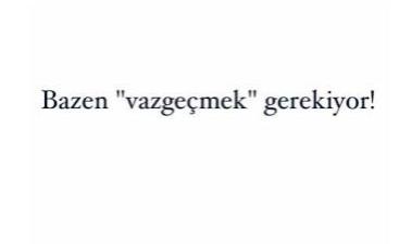 Vazgeçmek zayıflık mıdır? Yoksa bırakacak kadar güçlü olmak mı?