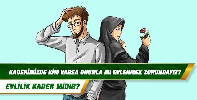 Evlilik kader midir? Kaderimizde kim varsa onunla mı evlenmek zorundayız??
