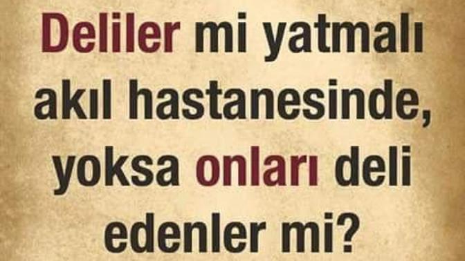 Deliler mi yatmalı akıl hastanesinde yoksa onları deli edenler mi?