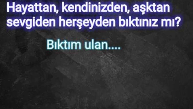 Hiç bıktınız mı? Hayattan, kendinizden, aşktan sevgiden herşeyden bıktınız mı?