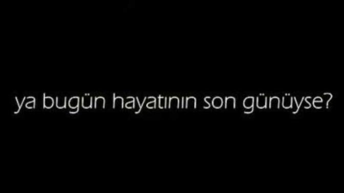 Bugün hayatının son günü olsaydı eğer ne yapmak isterdin?