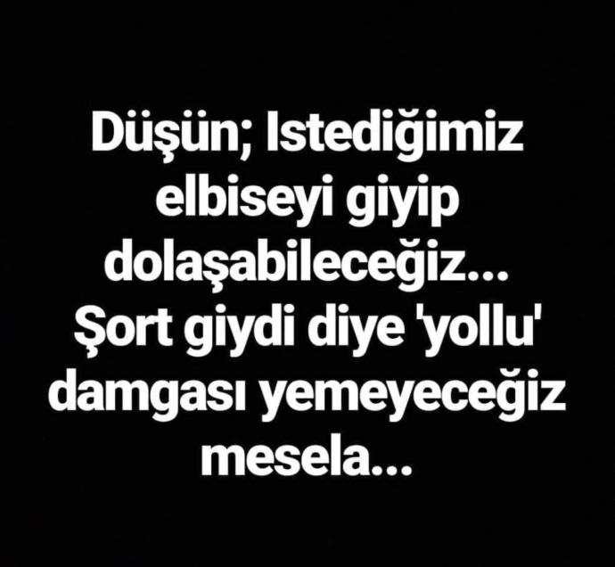 Ne demek erkeklere özgürlük? Erkek dediğin dizini kırıp evinde oturacak öyle değil mi?