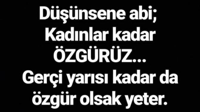 Ne demek erkeklere özgürlük? Erkek dediğin dizini kırıp evinde oturacak öyle değil mi?