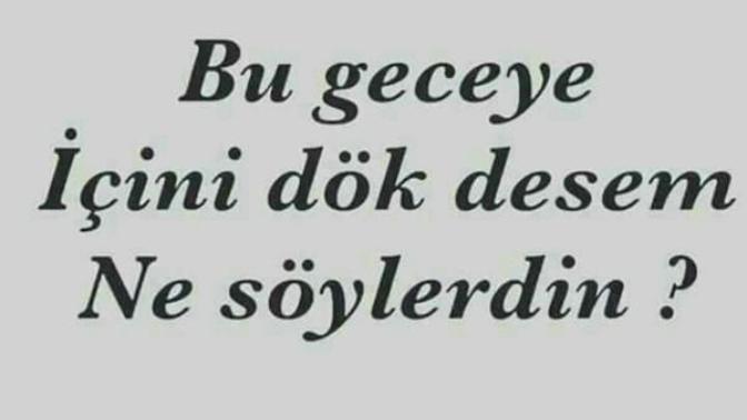 Bu geceye içini dök desem ne söylerdin?