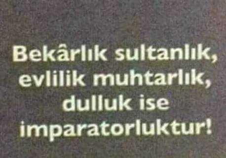 Bekarlık sultanlık, Evlilik muhtarlık, dulluk ise imparatorluk mudur?