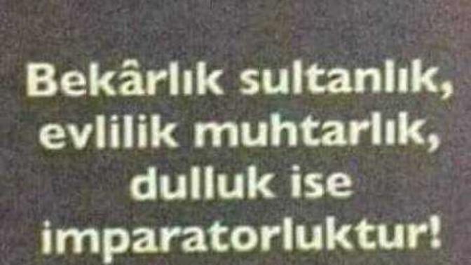 Bekarlık sultanlık, Evlilik muhtarlık, dulluk ise imparatorluk mudur?