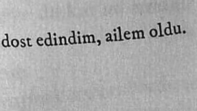 " Bir dost edindim , ailem oldu. " Diyebileceğiniz insanlar var mı hayatınızda?