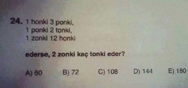 1 Honki = 3 ponki, 1 ponki = 2 tonki, 1 zonki = 12 honki ederse 2 zonki kaç tonki eder 😂😂 Ulan yaa kaç eder?