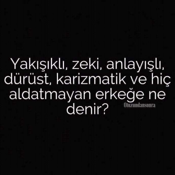 :D Yakışıklı, zeki, anlayışlı, dürüst karizmatik ve hiç aldatmayan erkeğe ne denir ?