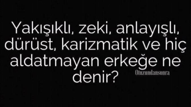:D Yakışıklı, zeki, anlayışlı, dürüst karizmatik ve hiç aldatmayan erkeğe ne denir ?