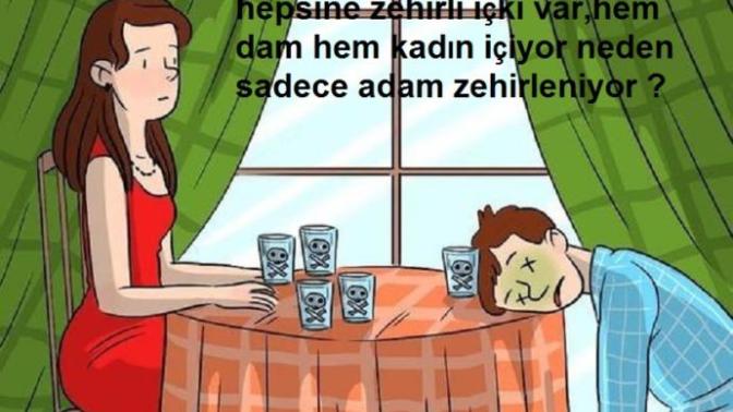 Zehirli içkiyi hemen içen adam ölürken, zehirli içkiyi içen kadın niye ölmüyor?